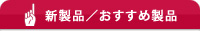 新製品／おすすめ製品